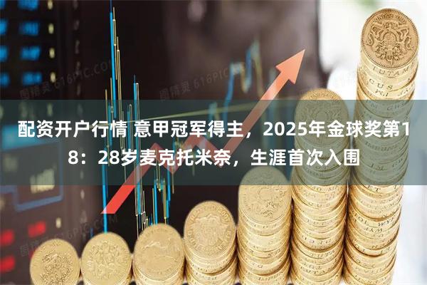 配资开户行情 意甲冠军得主，2025年金球奖第18：28岁麦克托米奈，生涯首次入围