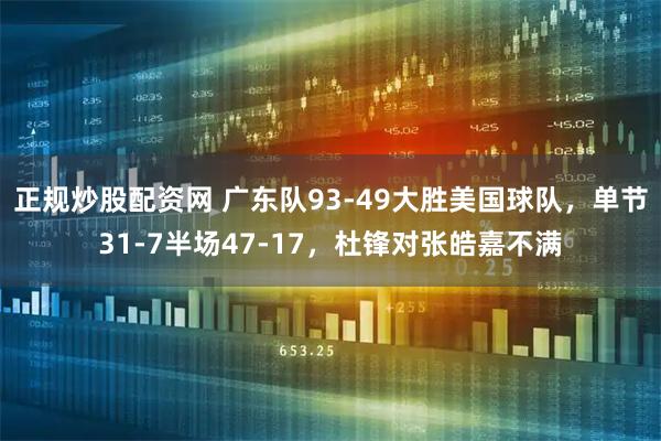 正规炒股配资网 广东队93-49大胜美国球队，单节31-7半场47-17，杜锋对张皓嘉不满