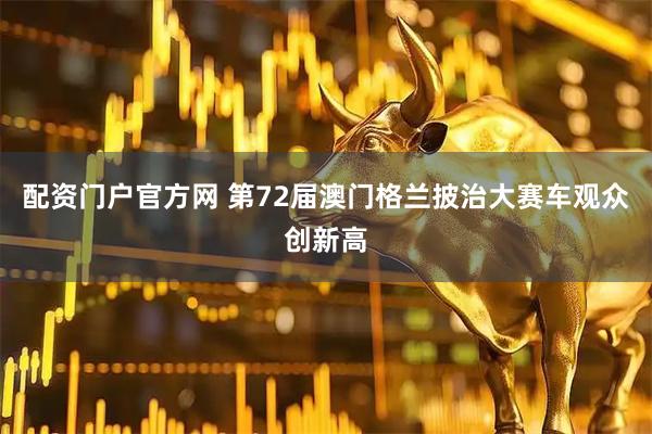 配资门户官方网 第72届澳门格兰披治大赛车观众创新高