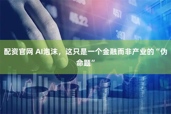 配资官网 AI泡沫,这只是一个金融而非产业的“伪命题”