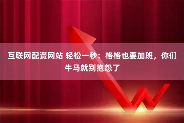 互联网配资网站 轻松一秒：格格也要加班，你们牛马就别抱怨了
