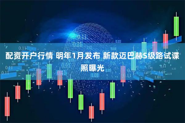 配资开户行情 明年1月发布 新款迈巴赫S级路试谍照曝光