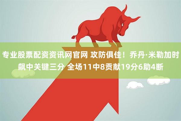 专业股票配资资讯网官网 攻防俱佳！乔丹·米勒加时飙中关键三分 全场11中8贡献19分6助4断