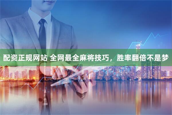 配资正规网站 全网最全麻将技巧，胜率翻倍不是梦