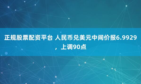 正规股票配资平台 人民币兑美元中间价报6.9929，上调90点