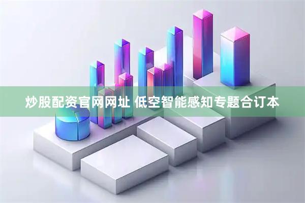 炒股配资官网网址 低空智能感知专题合订本