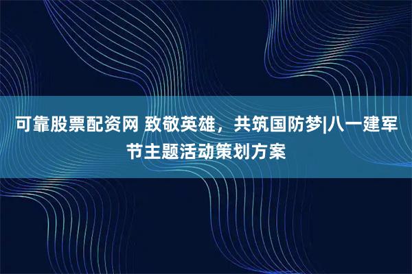 可靠股票配资网 致敬英雄，共筑国防梦|八一建军节主题活动策划方案