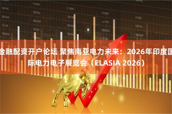 金融配资开户论坛 聚焦南亚电力未来：2026年印度国际电力电子展览会（ELASIA 2026）