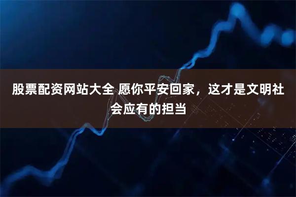 股票配资网站大全 愿你平安回家，这才是文明社会应有的担当