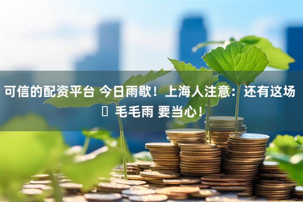 可信的配资平台 今日雨歇！上海人注意：还有这场 ҈毛毛雨 要当心！