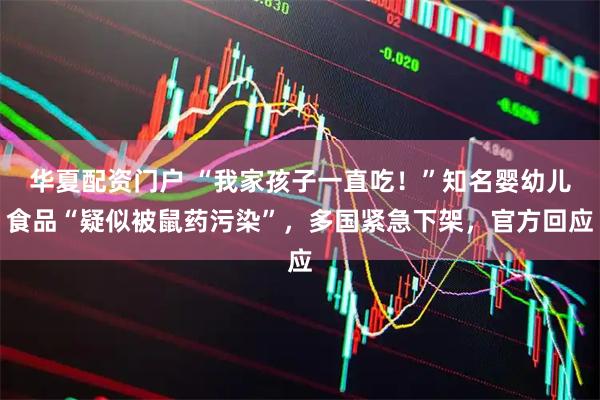 华夏配资门户 “我家孩子一直吃！”知名婴幼儿食品“疑似被鼠药污染”，多国紧急下架，官方回应