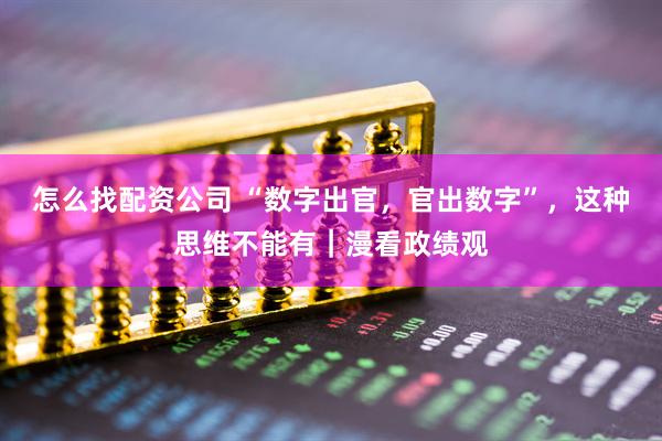 怎么找配资公司 “数字出官，官出数字”，这种思维不能有｜漫看政绩观
